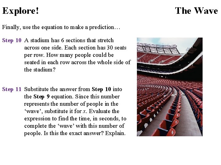 Explore! Finally, use the equation to make a prediction… Step 10 A stadium has