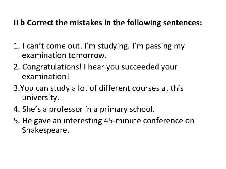 II b Correct the mistakes in the following sentences: 1. I can’t come out.