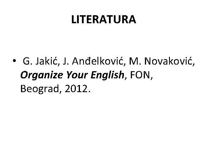 LITERATURA • G. Jakić, J. Anđelković, M. Novaković, Organize Your English, FON, Beograd, 2012.