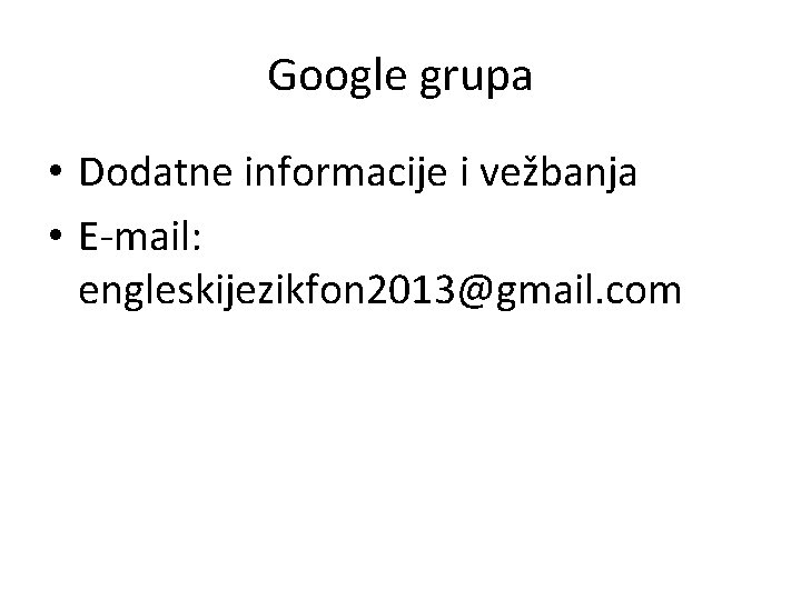 Google grupa • Dodatne informacije i vežbanja • E-mail: engleskijezikfon 2013@gmail. com 