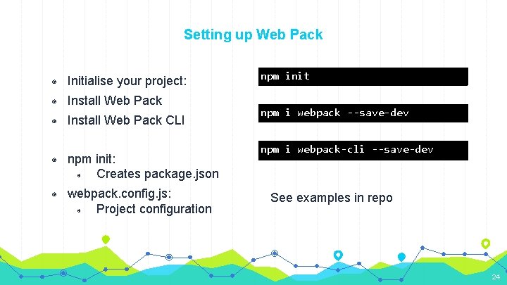 Setting up Web Pack ◉ Initialise your project: ◉ Install Web Pack CLI ◉