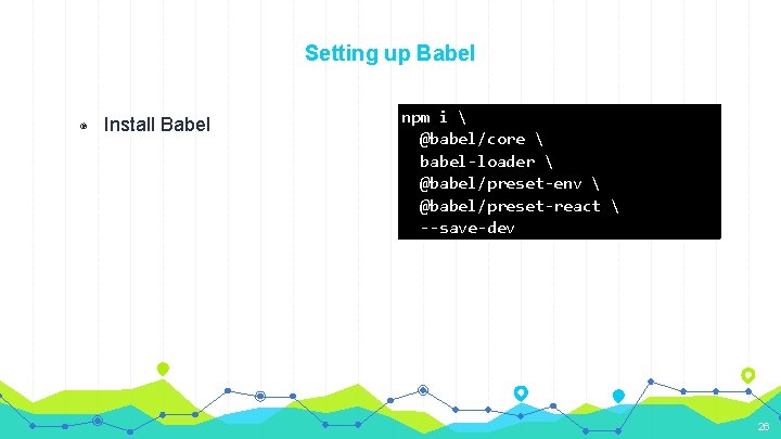 Setting up Babel ◉ Install Babel npm i  @babel/core  babel-loader  @babel/preset-env
