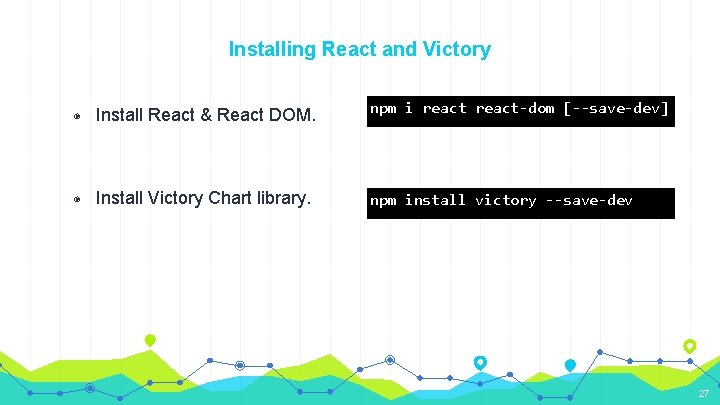 Installing React and Victory ◉ Install React & React DOM. npm i react-dom [--save-dev]