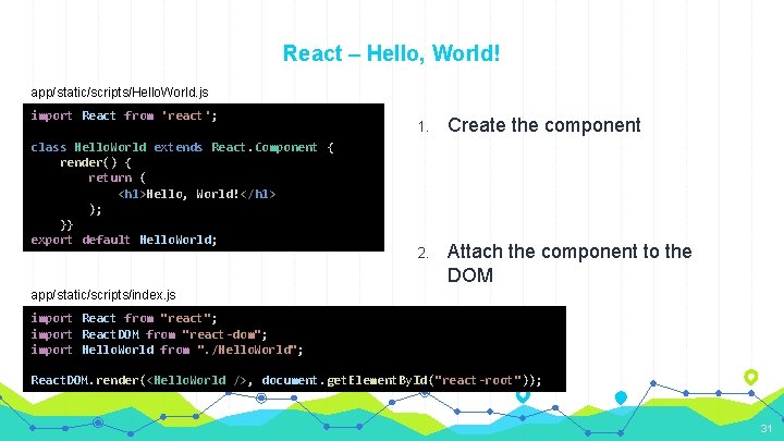 React – Hello, World! app/static/scripts/Hello. World. js import React from 'react'; class Hello. World