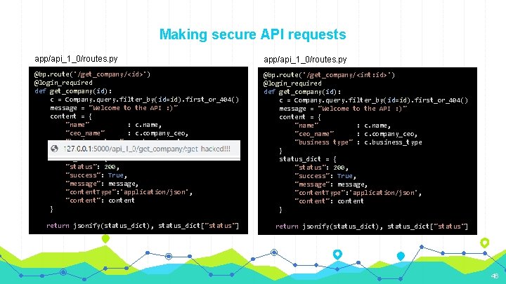 Making secure API requests app/api_1_0/routes. py @bp. route('/get_company/<id>') @login_required def get_company(id): c = Company.