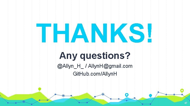THANKS! Any questions? @Allyn_H_ / Allyn. H@gmail. com Git. Hub. com/Allyn. H 47 