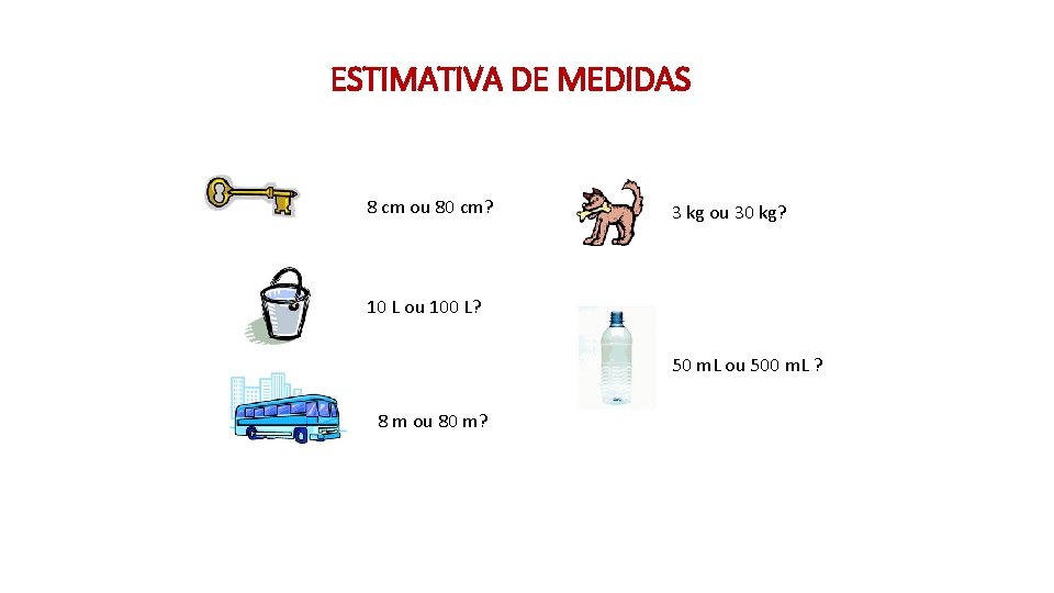 ESTIMATIVA DE MEDIDAS 8 cm ou 80 cm? 3 kg ou 30 kg? 10