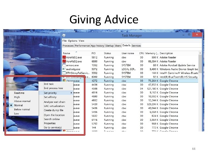 Giving Advice • Some OSes allow users/processes to give the scheduler “hints” about priorities