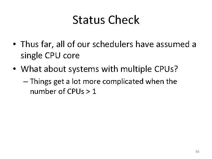 Status Check • Thus far, all of our schedulers have assumed a single CPU