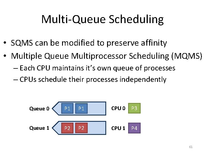 Multi-Queue Scheduling • SQMS can be modified to preserve affinity • Multiple Queue Multiprocessor