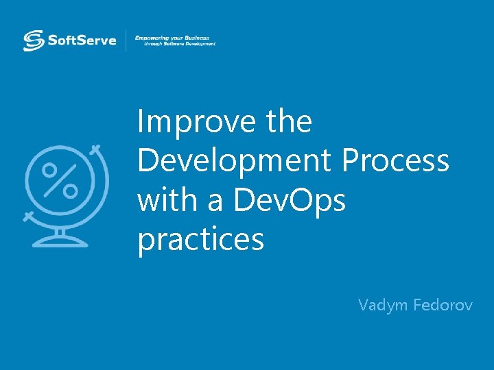 Improve the Development Process with a Dev. Ops practices • Vadym Fedorov 