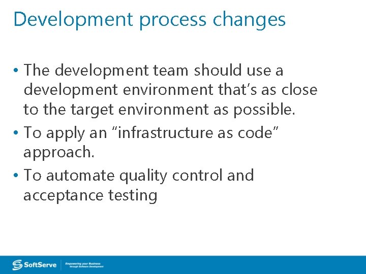 Development process changes • The development team should use a development environment that’s as