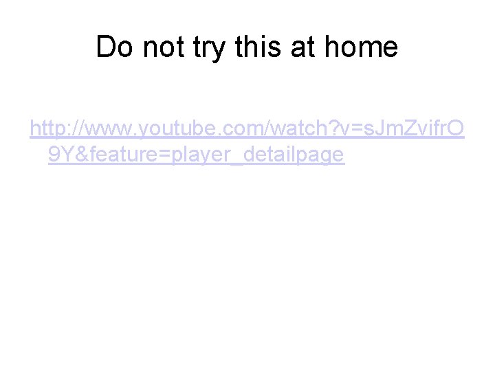 Do not try this at home http: //www. youtube. com/watch? v=s. Jm. Zvifr. O Do not try this at home http: //www. youtube. com/watch? v=s. Jm. Zvifr. O