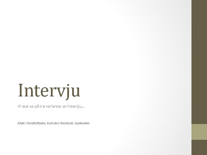 Intervju Vi skal se på tre varianter av intervju… Kilde: Parallellboka, Kontekst Basisbok, Gyldendal.