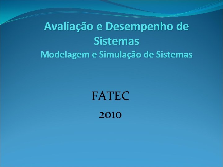 Avaliação e Desempenho de Sistemas Modelagem e Simulação de Sistemas FATEC 2010 