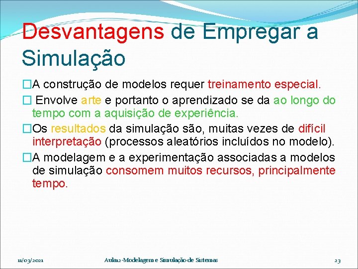 Desvantagens de Empregar a Simulação �A construção de modelos requer treinamento especial. � Envolve