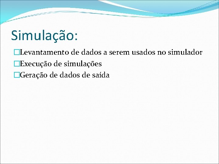 Simulação: �Levantamento de dados a serem usados no simulador �Execução de simulações �Geração de