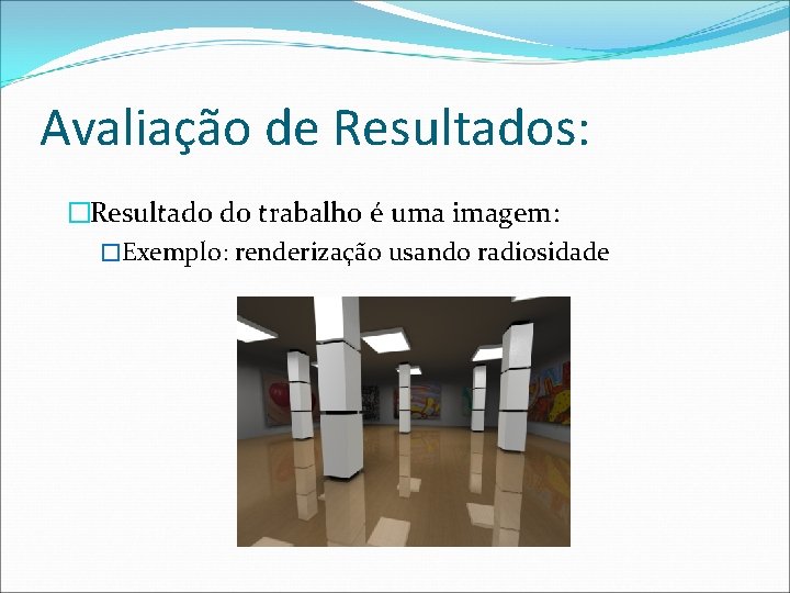 Avaliação de Resultados: �Resultado do trabalho é uma imagem: �Exemplo: renderização usando radiosidade 