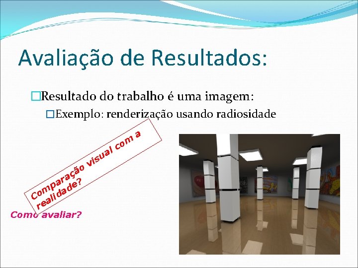 Avaliação de Resultados: �Resultado do trabalho é uma imagem: �Exemplo: renderização usando radiosidade ão