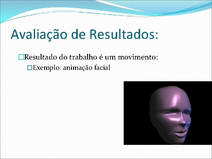 Avaliação de Resultados: �Resultado do trabalho é um movimento: �Exemplo: animação facial 