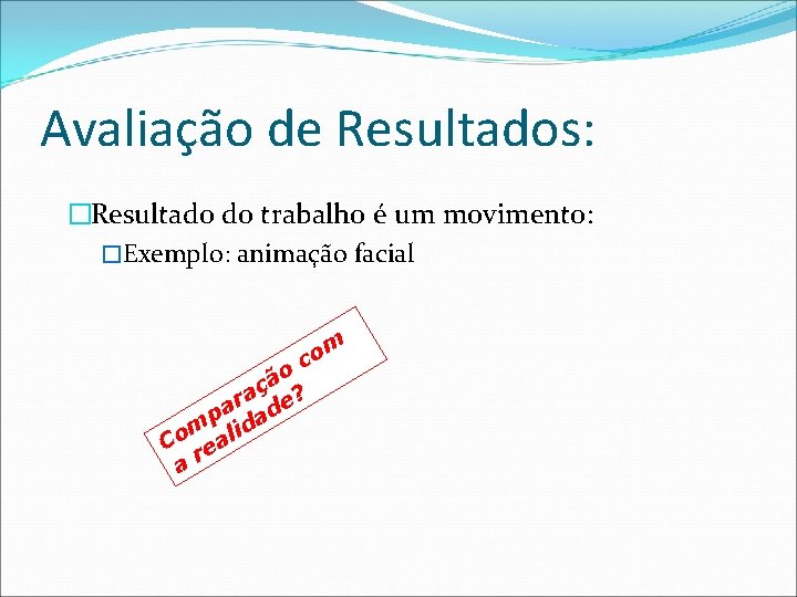 Avaliação de Resultados: �Resultado do trabalho é um movimento: �Exemplo: animação facial co ão