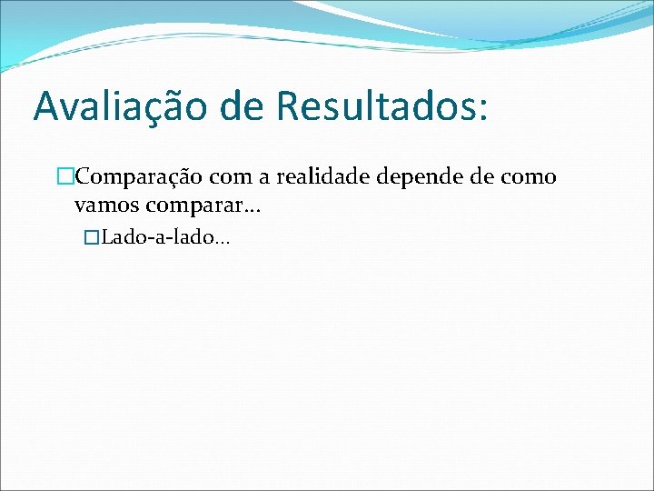 Avaliação de Resultados: �Comparação com a realidade depende de como vamos comparar… �Lado-a-lado… 