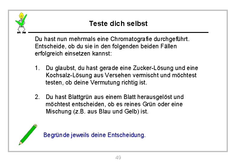 Teste dich selbst Du hast nun mehrmals eine Chromatografie durchgeführt. Entscheide, ob du sie