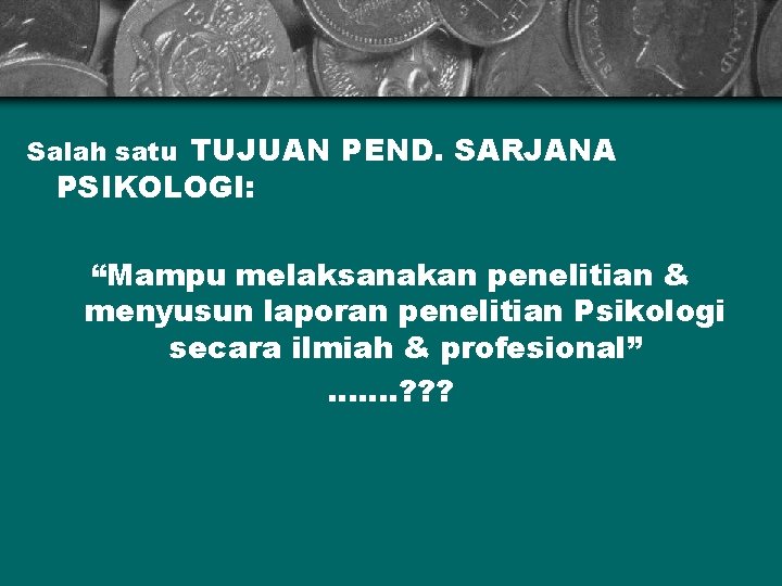 Salah satu TUJUAN PEND. SARJANA PSIKOLOGI: “Mampu melaksanakan penelitian & menyusun laporan penelitian Psikologi