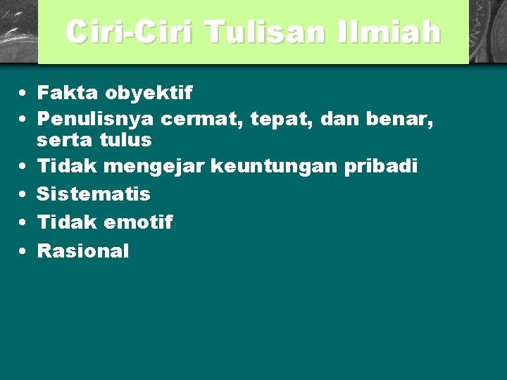 Ciri-Ciri Tulisan Ilmiah • Fakta obyektif • Penulisnya cermat, tepat, dan benar, serta tulus