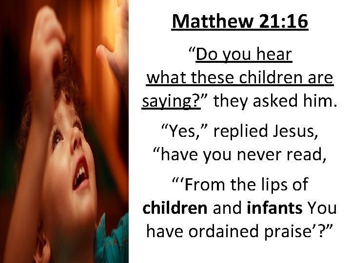 Matthew 21: 16 “Do you hear what these children are saying? ” they asked