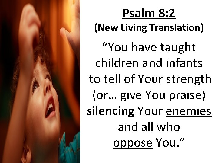 Psalm 8: 2 (New Living Translation) “You have taught children and infants to tell