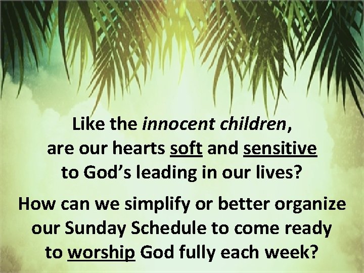 Like the innocent children, are our hearts soft and sensitive to God’s leading in