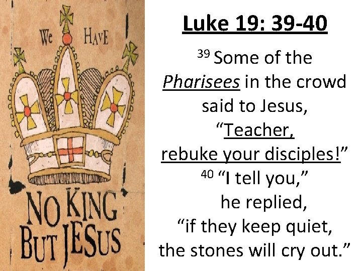 Luke 19: 39 -40 39 Some of the Pharisees in the crowd said to