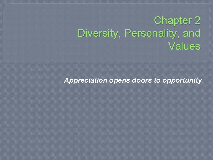 Chapter 2 Diversity, Personality, and Values Appreciation opens doors to opportunity 
