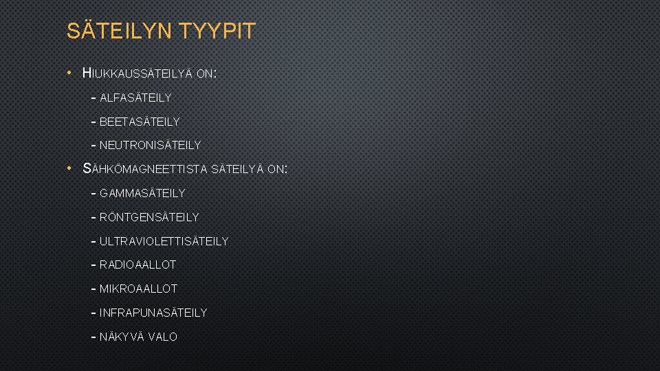 SÄTEILYN TYYPIT • HIUKKAUSSÄTEILYÄ ON: - ALFASÄTEILY - BEETASÄTEILY - NEUTRONISÄTEILY • SÄHKÖMAGNEETTISTA SÄTEILYÄ