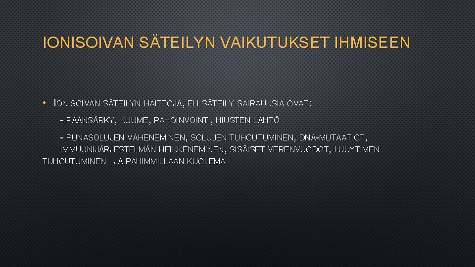 IONISOIVAN SÄTEILYN VAIKUTUKSET IHMISEEN • IONISOIVAN SÄTEILYN HAITTOJA, ELI SÄTEILY SAIRAUKSIA OVAT: - PÄÄNSÄRKY,