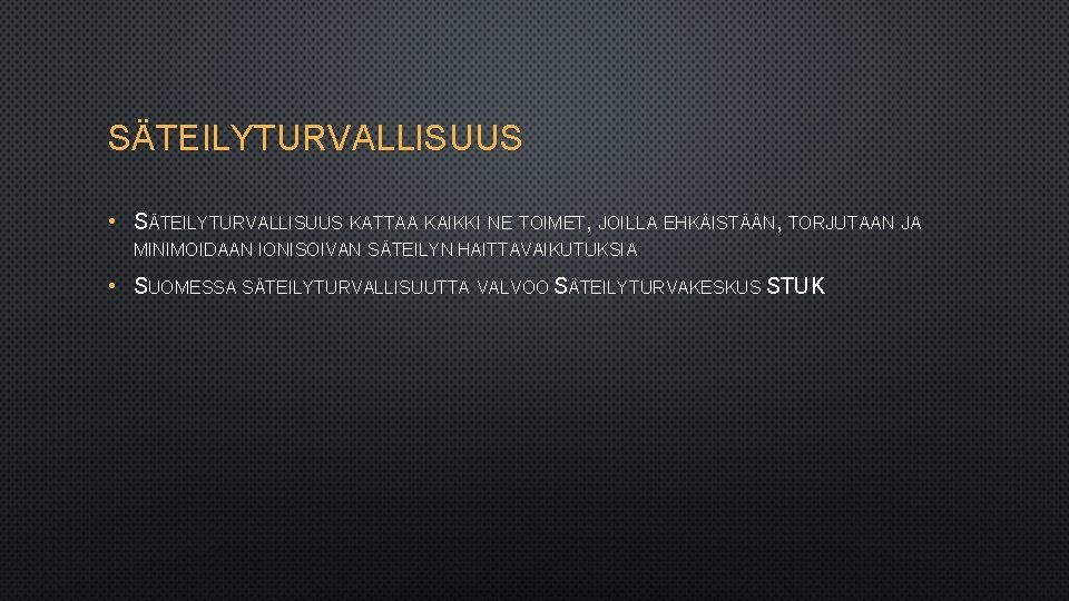 SÄTEILYTURVALLISUUS • SÄTEILYTURVALLISUUS KATTAA KAIKKI NE TOIMET, JOILLA EHKÄISTÄÄN, TORJUTAAN JA MINIMOIDAAN IONISOIVAN SÄTEILYN