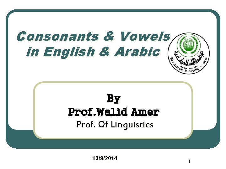 Consonants & Vowels in English & Arabic By Prof. Walid Amer Prof. Of Linguistics