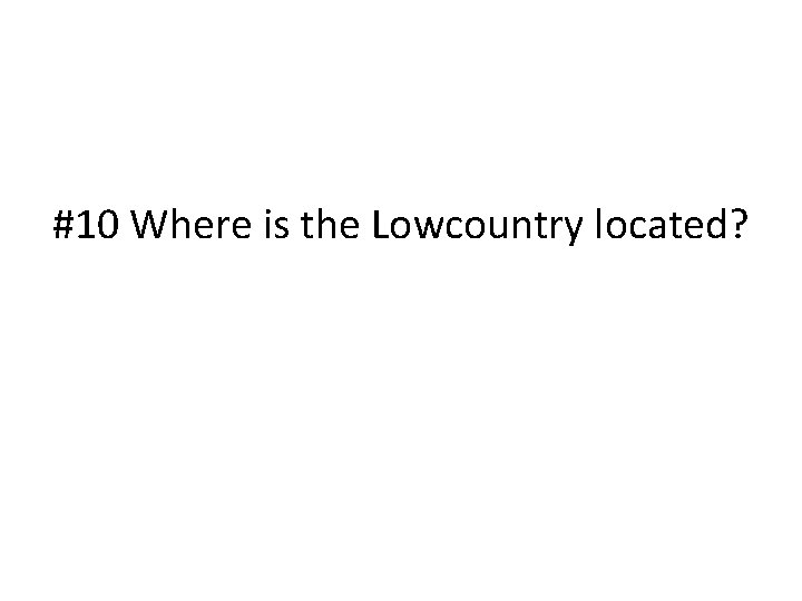 #10 Where is the Lowcountry located? 