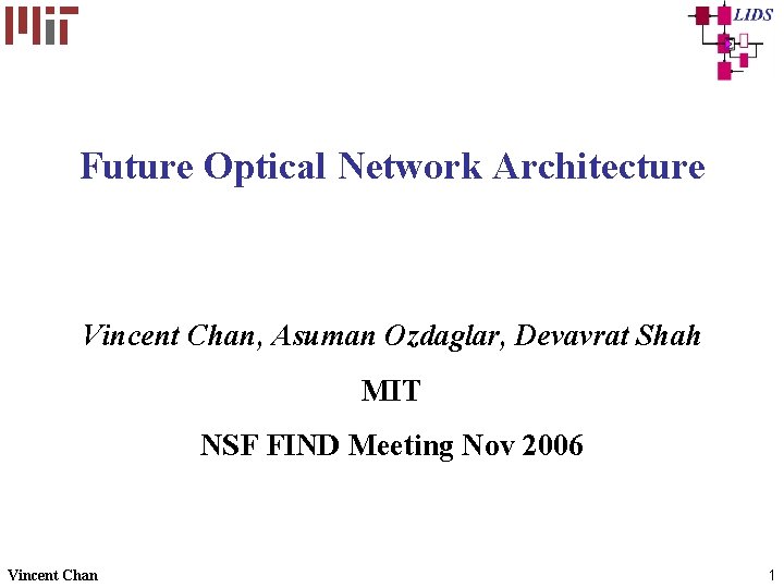 Future Optical Network Architecture Vincent Chan, Asuman Ozdaglar, Devavrat Shah MIT NSF FIND Meeting Future Optical Network Architecture Vincent Chan, Asuman Ozdaglar, Devavrat Shah MIT NSF FIND Meeting