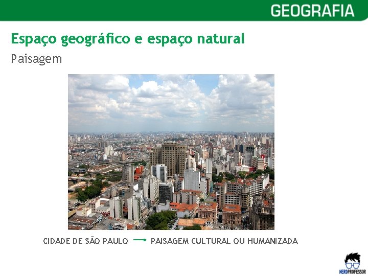 Espaço geográfico e espaço natural Paisagem CIDADE DE SÃO PAULO PAISAGEM CULTURAL OU HUMANIZADA