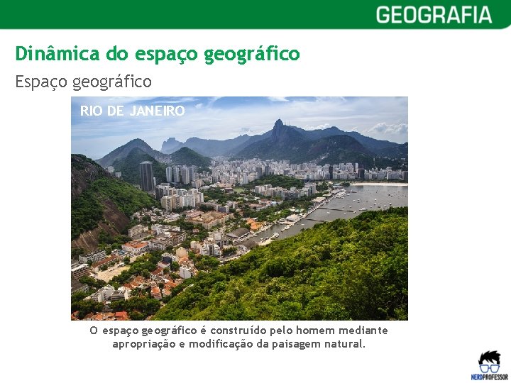Dinâmica do espaço geográfico Espaço geográfico RIO DE JANEIRO O espaço geográfico é construído