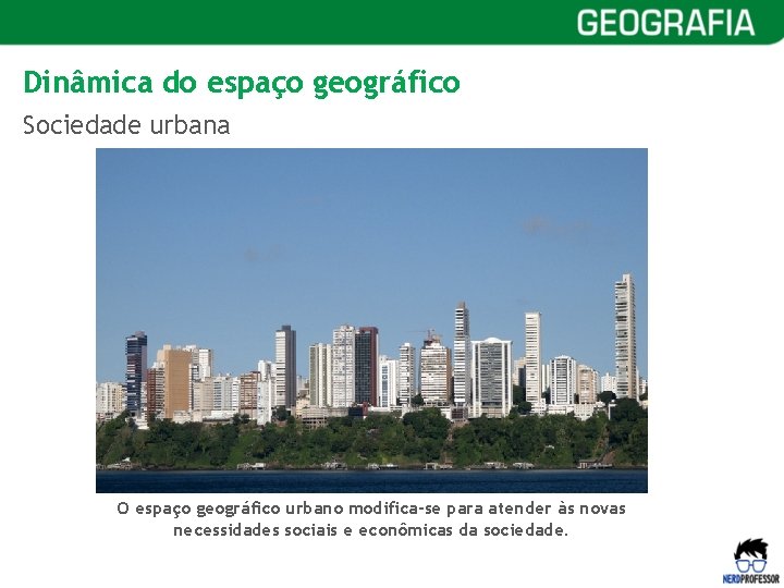 Dinâmica do espaço geográfico Sociedade urbana SALVADOR - BAHIA O espaço geográfico urbano modifica-se