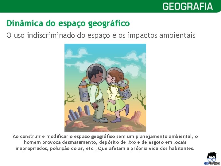 Dinâmica do espaço geográfico O uso indiscriminado do espaço e os impactos ambientais Ao