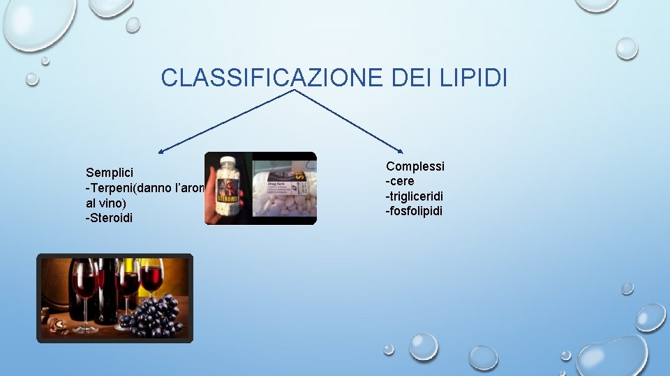 CLASSIFICAZIONE DEI LIPIDI Semplici -Terpeni(danno l’aroma al vino) -Steroidi Complessi -cere -trigliceridi -fosfolipidi 