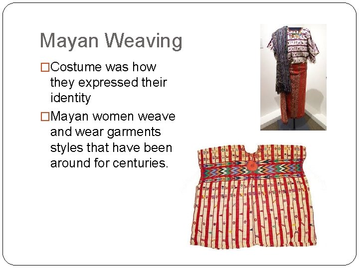 Mayan Weaving �Costume was how they expressed their identity �Mayan women weave and wear