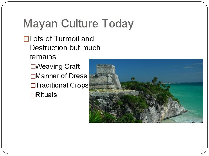 Mayan Culture Today �Lots of Turmoil and Destruction but much remains �Weaving Craft �Manner