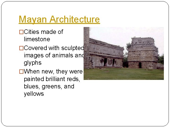 Mayan Architecture �Cities made of limestone �Covered with sculpted images of animals and glyphs