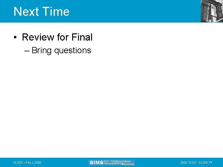 Next Time • Review for Final – Bring questions IS 202 – FALL 2002.