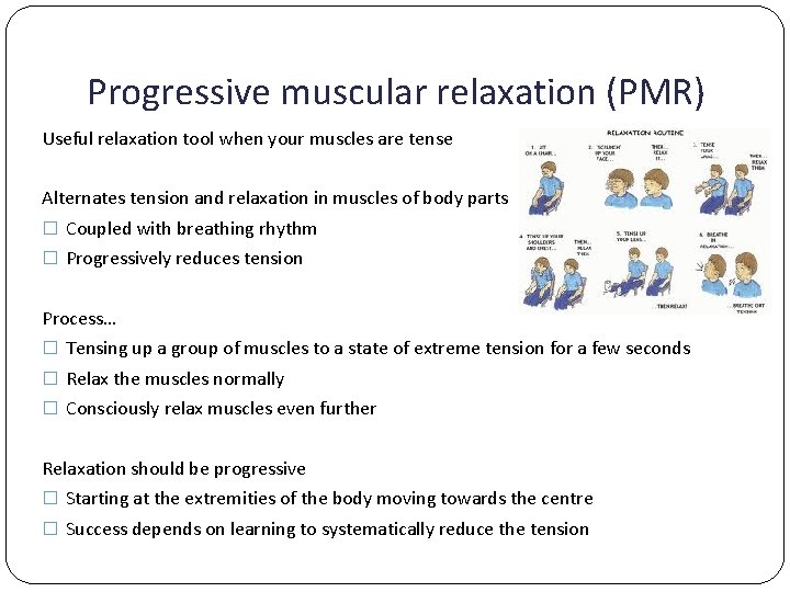 Progressive muscular relaxation (PMR) Useful relaxation tool when your muscles are tense Alternates tension